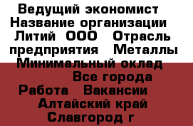 Ведущий экономист › Название организации ­ Литий, ООО › Отрасль предприятия ­ Металлы › Минимальный оклад ­ 24 000 - Все города Работа » Вакансии   . Алтайский край,Славгород г.